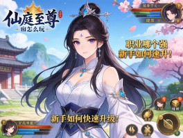 仙庭至尊怎么玩,职业哪个强,新手如何快速升级？