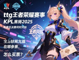ttg王者荣耀赛事kpl赛程2025,年度总决赛何时开始,在哪参赛,怎么买票？