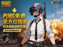 PUBG免费全方位指南，怎么下载最稳定,加速器该如何选,新手怎样避免踩坑？