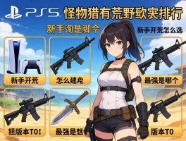 PS5怪物猎人荒野武器排行,新手开荒怎么选,最强武器是哪个,版本T0有哪些