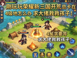 刚玩荣耀新三国，开荒总卡在4级地怎么办？求大佬救救孩子！