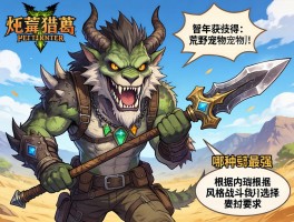 怪物猎人荒野宠物武器,怎么获得,哪种武器最强,如何根据战斗风格选择