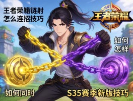 王者荣耀链子怎么连招技巧,如何同时连接两个目标,怎样切换黄紫链,S35赛季新版技巧