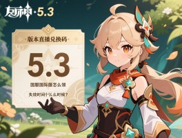 原神5.3版本直播兑换码，国服国际服怎么领，失效时间什么时候？