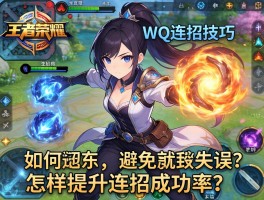 王者荣耀WQ连招技巧，如何避免技能失误？怎样提升连招成功率？