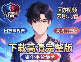 王者荣耀kpl赛程回放视频去哪里看,如何下载高清完整版,哪个平台最全