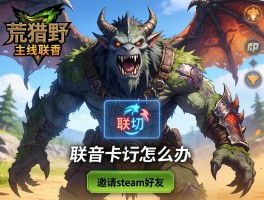 怪物猎人荒野线上联机，联机卡顿怎么办,怎么邀请steam好友