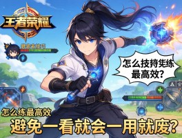 王者荣耀连招有技巧，怎么练最高效，如何避免一看就会一用就废？