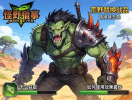 怪物猎人荒野替换技能,怎么获取,如何使用效果最好