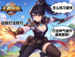 王者荣耀连招打法技巧丨怎么练习最快,如何打出帅气操作,通用原则是什么