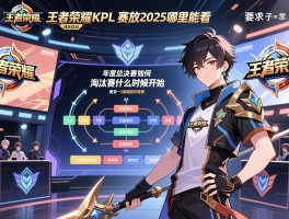 王者荣耀KPL赛程回放2025哪里能看,年度总决赛赛程如何安排,淘汰赛什么时候开始