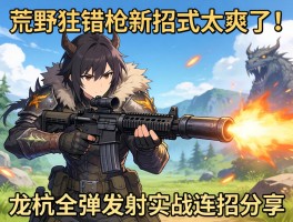 怪物猎人荒野铳枪新招式太爽了！龙杭全弹发射实战连招分享