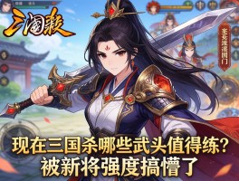 老玩家回归，现在三国杀哪些武将值得练？被新将强度搞懵了
