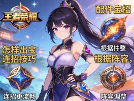 王者荣耀配件连招技巧,怎样出装连招更流畅,如何根据阵容调整
