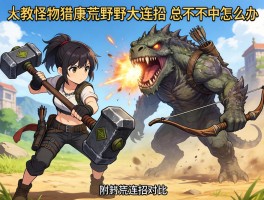 求教怪物猎人荒野大锤连招，总打不中怪怎么办？附弓箭连招对比