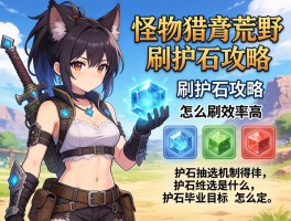 怪物猎人荒野刷护石攻略,护石怎么刷效率高,护石抽选机制是什么,护石毕业目标怎么定