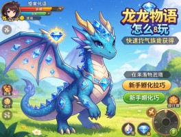 龙族物语怎么玩，如何快速获得钻石龙，新手孵化技巧有哪些？