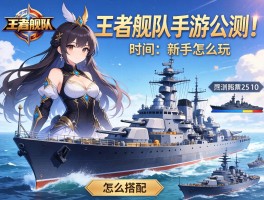 王者舰队手游公测时间,新手怎么玩,舰船怎么搭配？