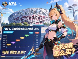 KPL王者荣耀年度总决赛赛程2025年总决赛时间安排,鸟巢决赛门票怎么买？