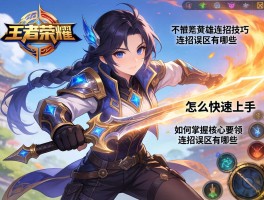 王者荣耀英豪连招技巧,怎么快速上手,如何掌握核心要领,连招误区有哪些