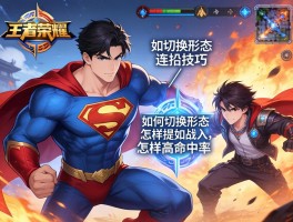 王者荣耀超人连招技巧,如何切换形态,怎样提高命中率,团战如何切入
