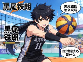 黑尾铁朗角色深度解析,黑尾铁朗怎么玩,黑尾铁朗的拦网技巧是什么