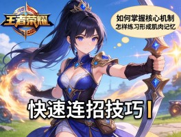 王者荣耀快速连招技巧丨如何掌握核心机制,怎样练习形成肌肉记忆,实战如何应用
