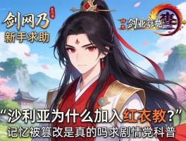剑网三新手求助：沙利亚为什么加入红衣教？记忆被篡改是真的吗？求剧情党科普