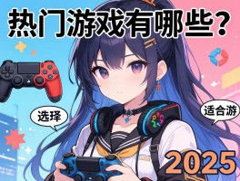 热门游戏有哪些，如何选择适合自己的游戏，2025年游戏市场趋势分析