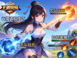 王者荣耀云缨连招技巧,怎么玩,如何掌握,技能怎么连招