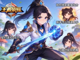 王者荣耀契约连招技巧,如何搭配最强组合,新手怎么快速上手,切换时机如何把握