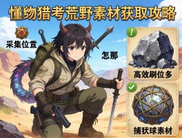 怪物猎人荒野素材获取攻略,采集员位置在哪,如何高效刷矿石,捕获球素材怎么获得