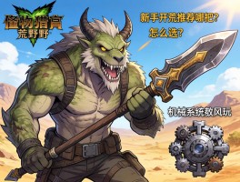 怪物猎人荒野武器怎么选？新手开荒推荐哪把，机械系统怎么玩？