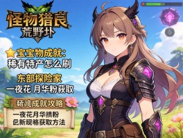 怪物猎人荒野宝物成就,稀有特产怎么刷,东部探险家成就攻略,一夜花的月华粉获取方法