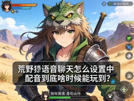 怪物猎人荒野语音聊天怎么设置，中文配音到底啥时候能玩到？