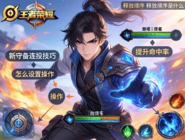 王者荣耀新守约连招技巧,怎么设置操作,如何提升命中率,技能释放顺序是什么？