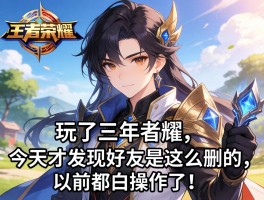 玩了三年王者，今天才发现好友是这么删的，以前都白操作了！
