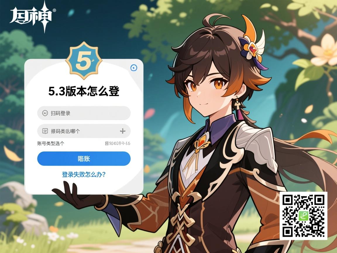 原神5.3版本怎么登，扫码登录怎么操作，账号类型选哪个，登录失败怎么办？