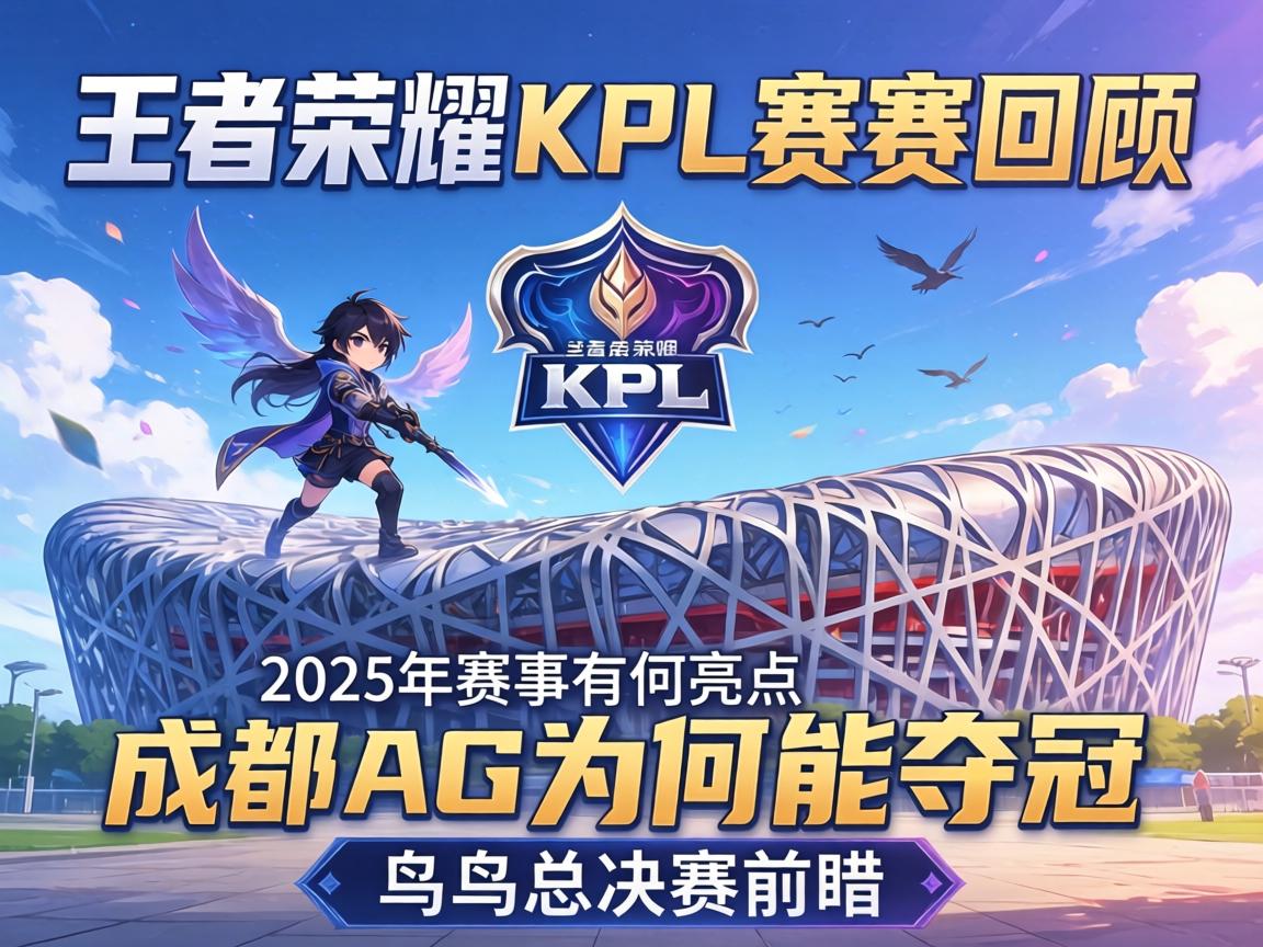 王者荣耀KPL赛程回顾,2025年赛事有何亮点,成都AG为何能夺冠,鸟巢总决赛前瞻 王者荣耀KPL赛程回顾,2025年赛事有何亮点,成都AG为何能夺冠,鸟巢总决赛前瞻