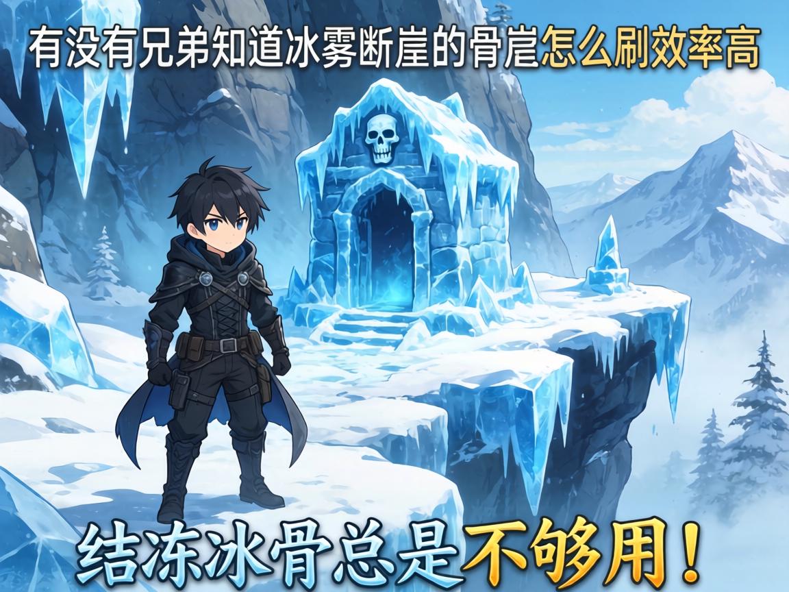 有没有兄弟知道冰雾断崖的骨冢怎么刷效率高?结冻冰骨总是不够用! 有没有兄弟知道冰雾断崖的骨冢怎么刷效率高?结冻冰骨总是不够用!
