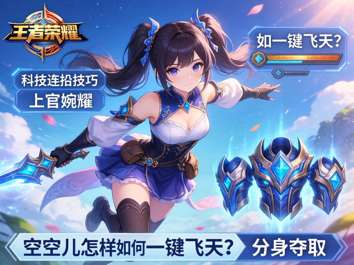 王者荣耀科技连招技巧,上官婉儿如何一键飞天?空空儿怎样用分身夺取装备? 王者荣耀科技连招技巧,上官婉儿如何一键飞天?空空儿怎样用分身夺取装备?